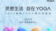 （热议）《2023 联想 YOGA 夏日品鉴会》最新资讯：5 月 24 日举行